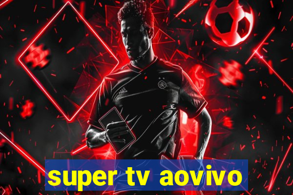 super tv aovivo